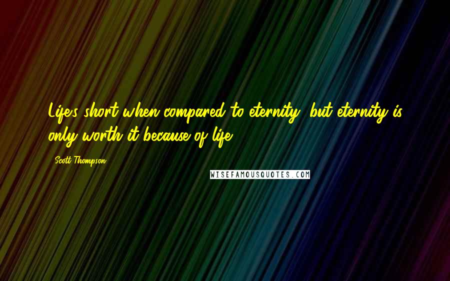 Scott Thompson Quotes: Life's short when compared to eternity, but eternity is only worth it because of life.