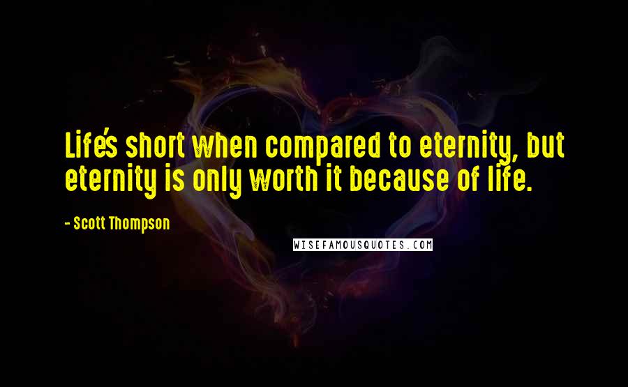 Scott Thompson Quotes: Life's short when compared to eternity, but eternity is only worth it because of life.