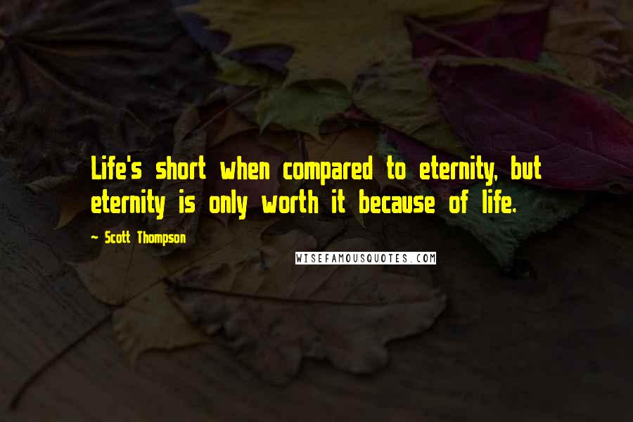 Scott Thompson Quotes: Life's short when compared to eternity, but eternity is only worth it because of life.