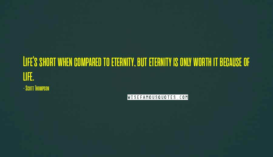 Scott Thompson Quotes: Life's short when compared to eternity, but eternity is only worth it because of life.