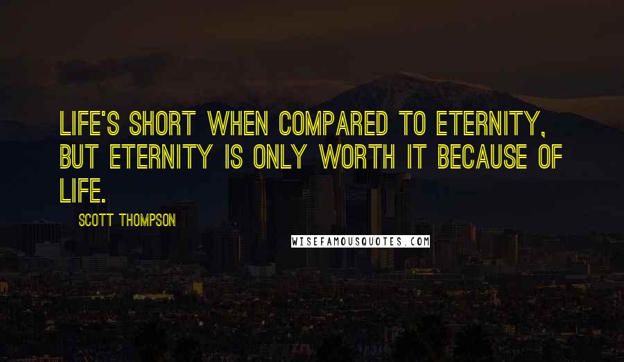 Scott Thompson Quotes: Life's short when compared to eternity, but eternity is only worth it because of life.