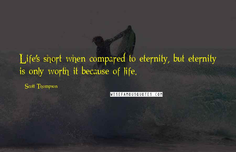 Scott Thompson Quotes: Life's short when compared to eternity, but eternity is only worth it because of life.