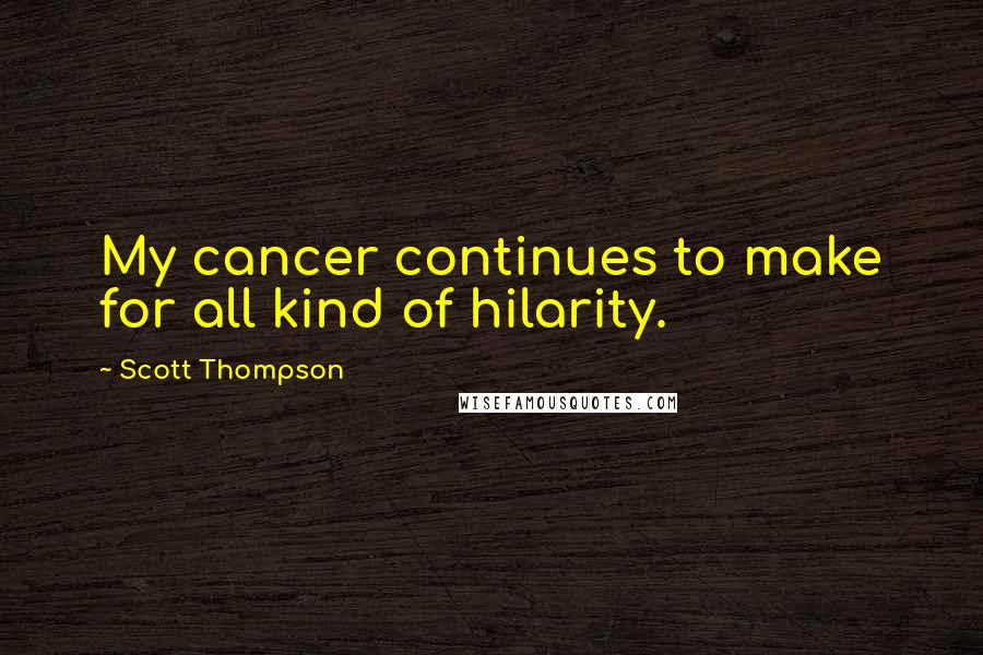 Scott Thompson Quotes: My cancer continues to make for all kind of hilarity.