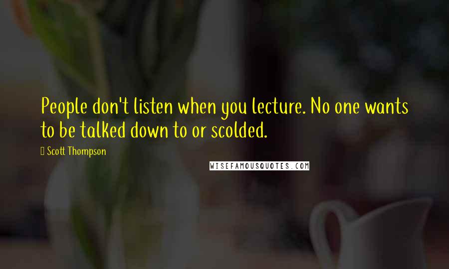 Scott Thompson Quotes: People don't listen when you lecture. No one wants to be talked down to or scolded.