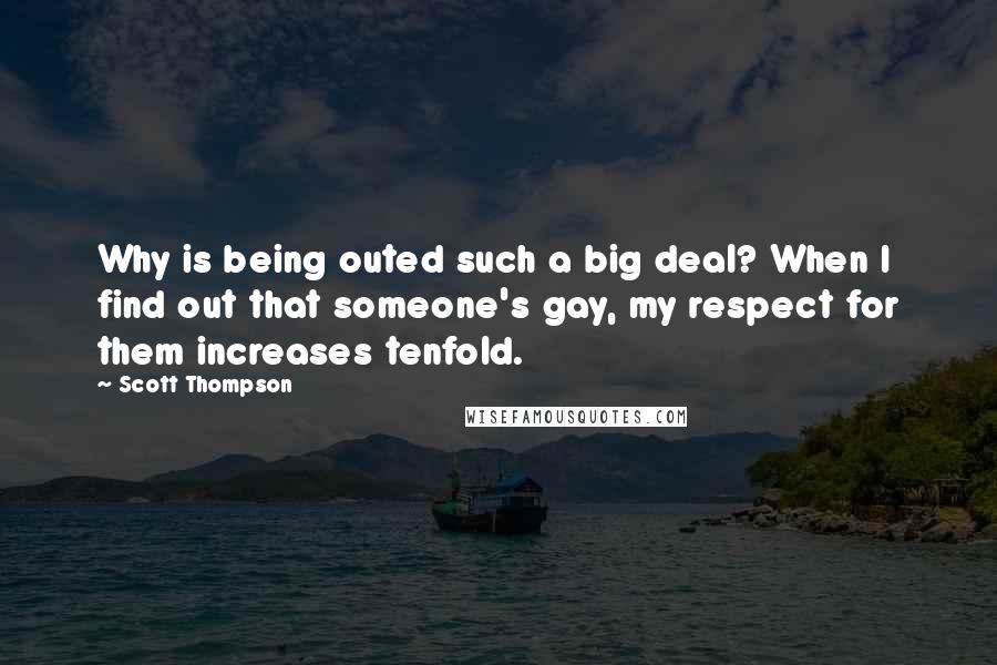 Scott Thompson Quotes: Why is being outed such a big deal? When I find out that someone's gay, my respect for them increases tenfold.
