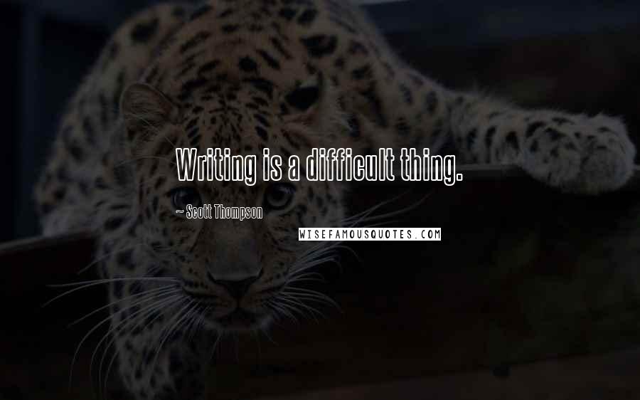 Scott Thompson Quotes: Writing is a difficult thing.