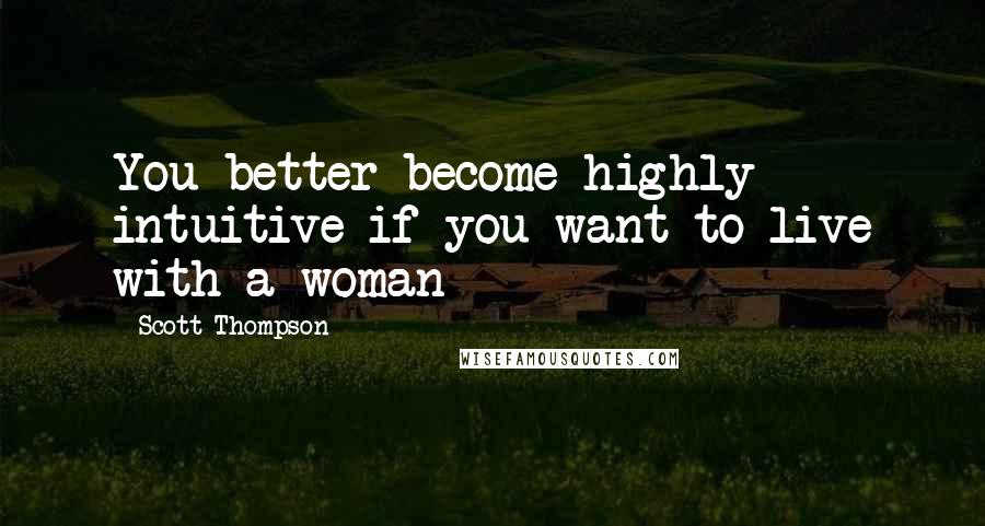 Scott Thompson Quotes: You better become highly intuitive if you want to live with a woman