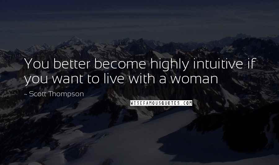 Scott Thompson Quotes: You better become highly intuitive if you want to live with a woman