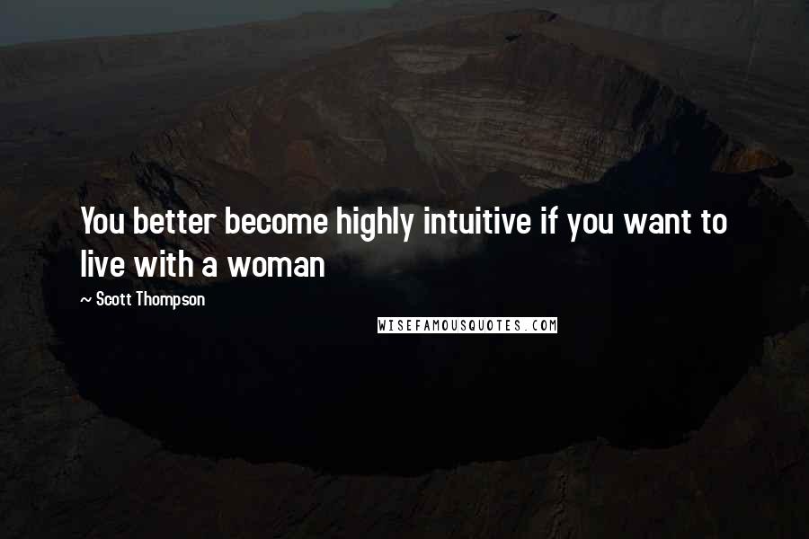 Scott Thompson Quotes: You better become highly intuitive if you want to live with a woman