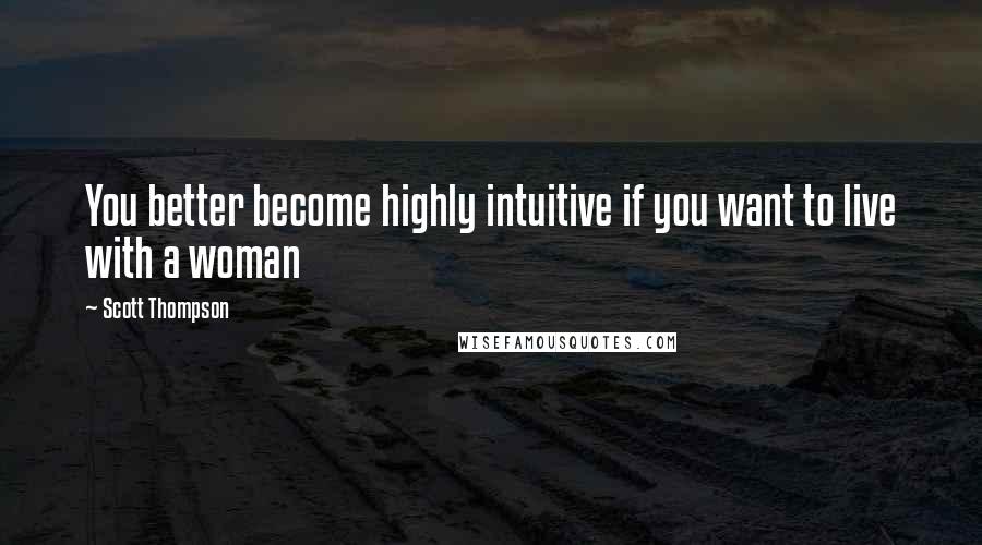 Scott Thompson Quotes: You better become highly intuitive if you want to live with a woman