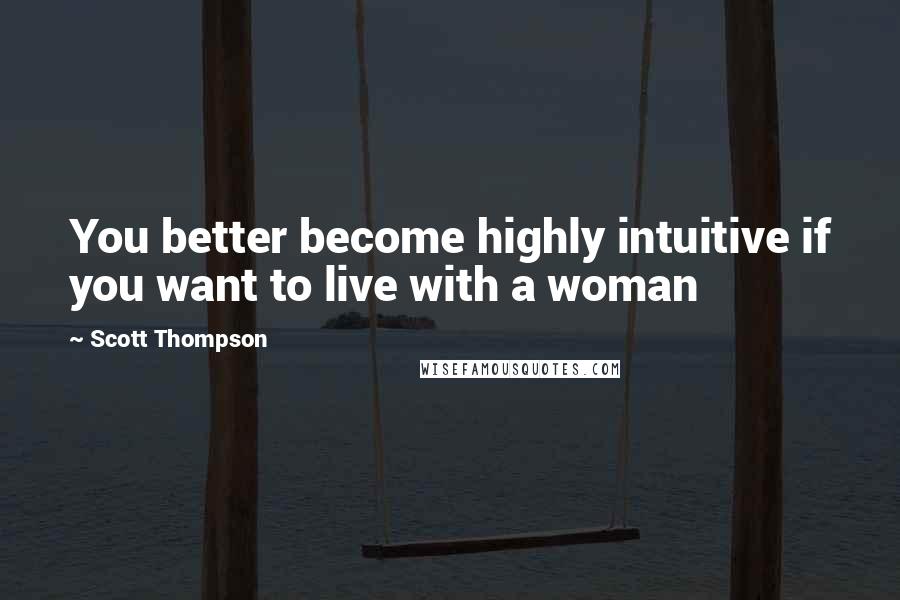 Scott Thompson Quotes: You better become highly intuitive if you want to live with a woman