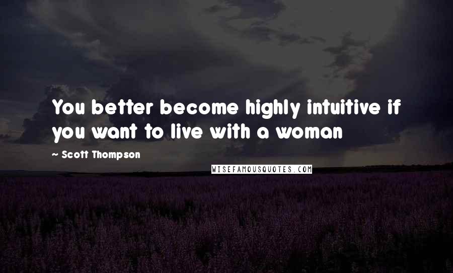 Scott Thompson Quotes: You better become highly intuitive if you want to live with a woman