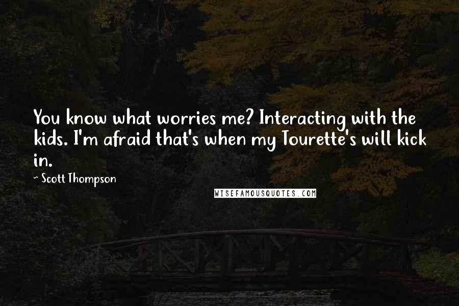 Scott Thompson Quotes: You know what worries me? Interacting with the kids. I'm afraid that's when my Tourette's will kick in.