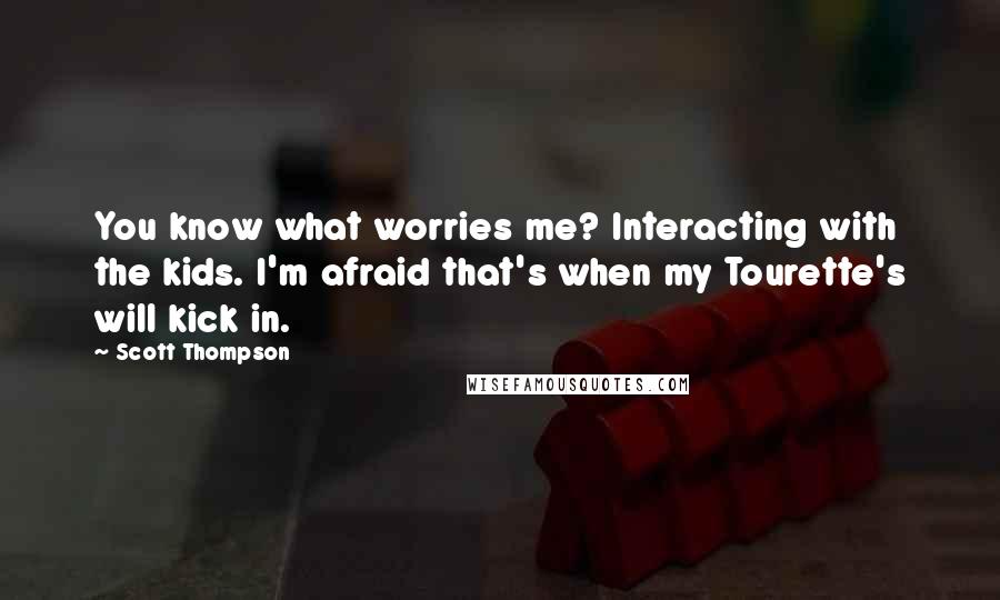 Scott Thompson Quotes: You know what worries me? Interacting with the kids. I'm afraid that's when my Tourette's will kick in.