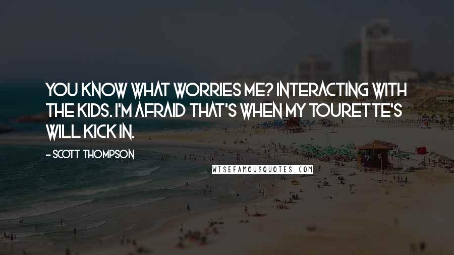 Scott Thompson Quotes: You know what worries me? Interacting with the kids. I'm afraid that's when my Tourette's will kick in.