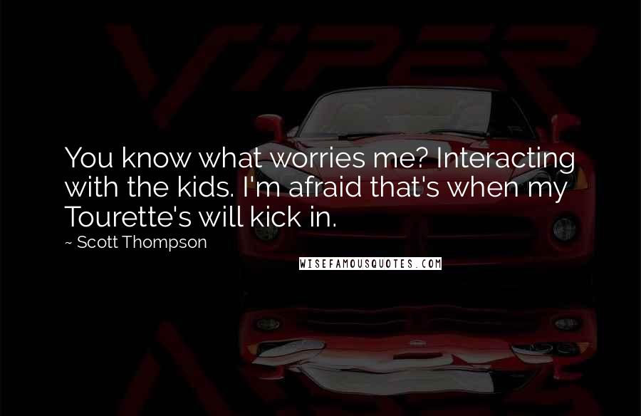 Scott Thompson Quotes: You know what worries me? Interacting with the kids. I'm afraid that's when my Tourette's will kick in.