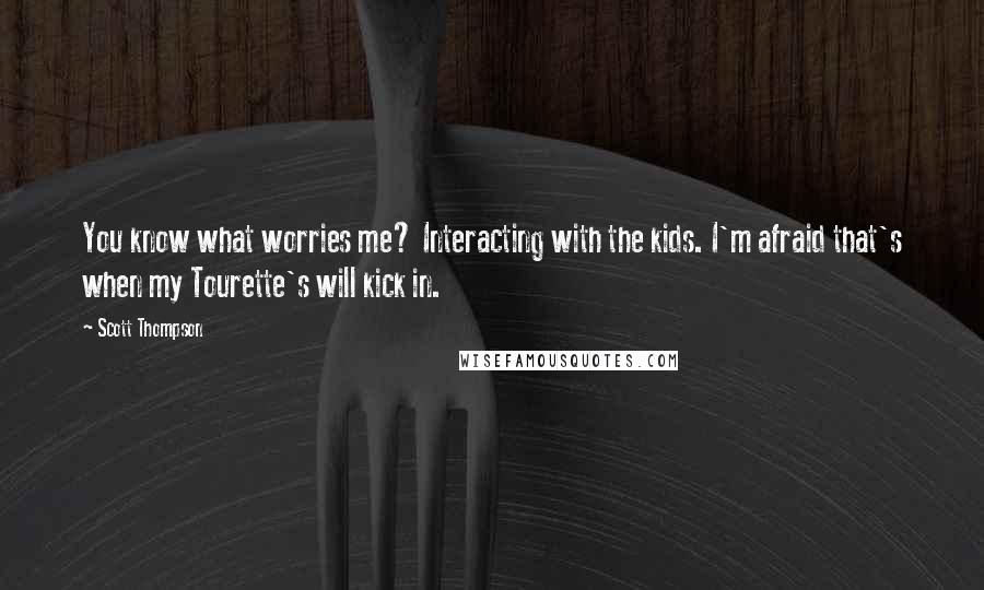 Scott Thompson Quotes: You know what worries me? Interacting with the kids. I'm afraid that's when my Tourette's will kick in.