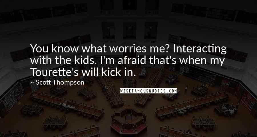 Scott Thompson Quotes: You know what worries me? Interacting with the kids. I'm afraid that's when my Tourette's will kick in.