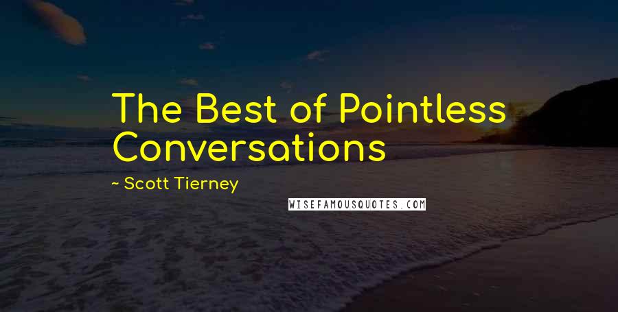 Scott Tierney Quotes: The Best of Pointless Conversations