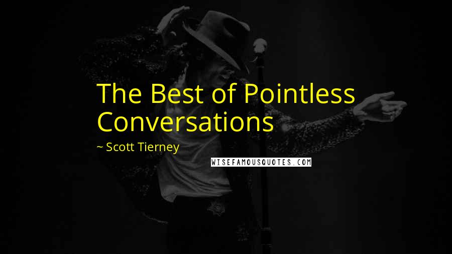 Scott Tierney Quotes: The Best of Pointless Conversations