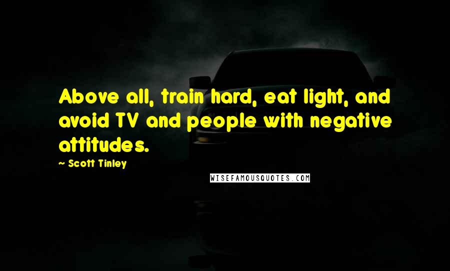 Scott Tinley Quotes: Above all, train hard, eat light, and avoid TV and people with negative attitudes.