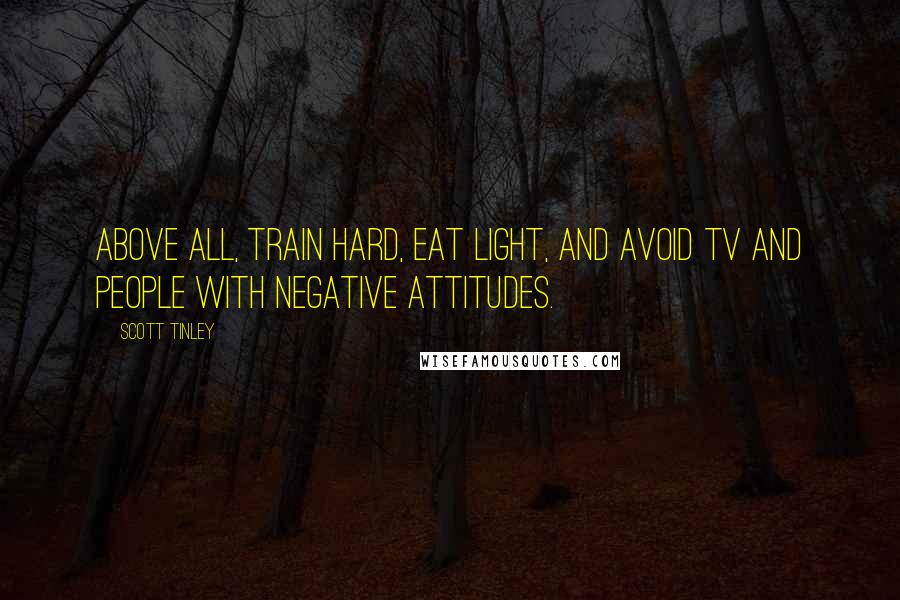 Scott Tinley Quotes: Above all, train hard, eat light, and avoid TV and people with negative attitudes.