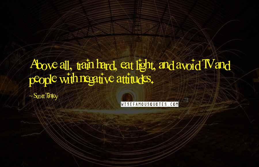 Scott Tinley Quotes: Above all, train hard, eat light, and avoid TV and people with negative attitudes.