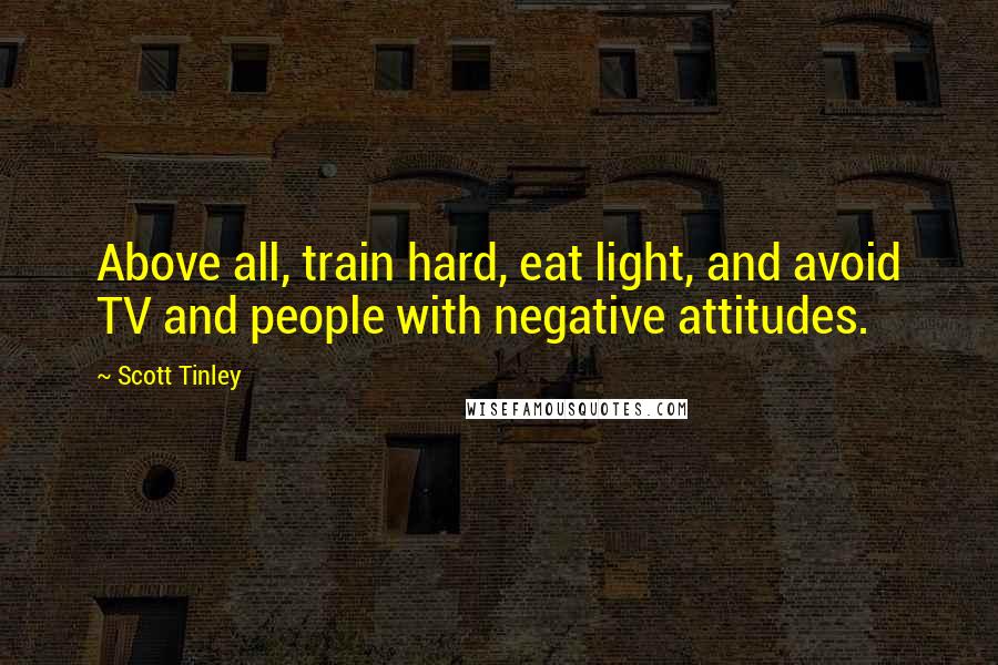 Scott Tinley Quotes: Above all, train hard, eat light, and avoid TV and people with negative attitudes.