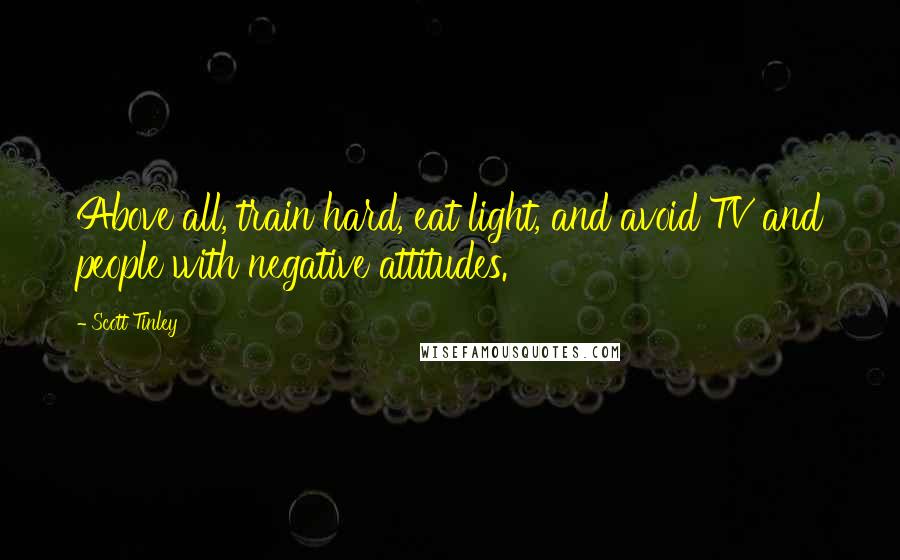 Scott Tinley Quotes: Above all, train hard, eat light, and avoid TV and people with negative attitudes.