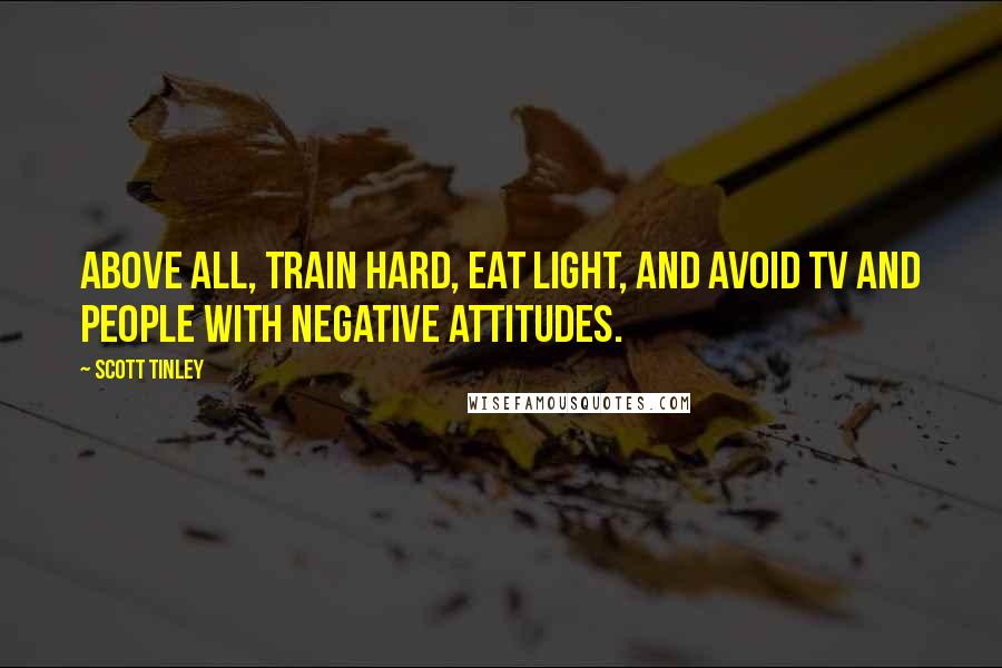 Scott Tinley Quotes: Above all, train hard, eat light, and avoid TV and people with negative attitudes.