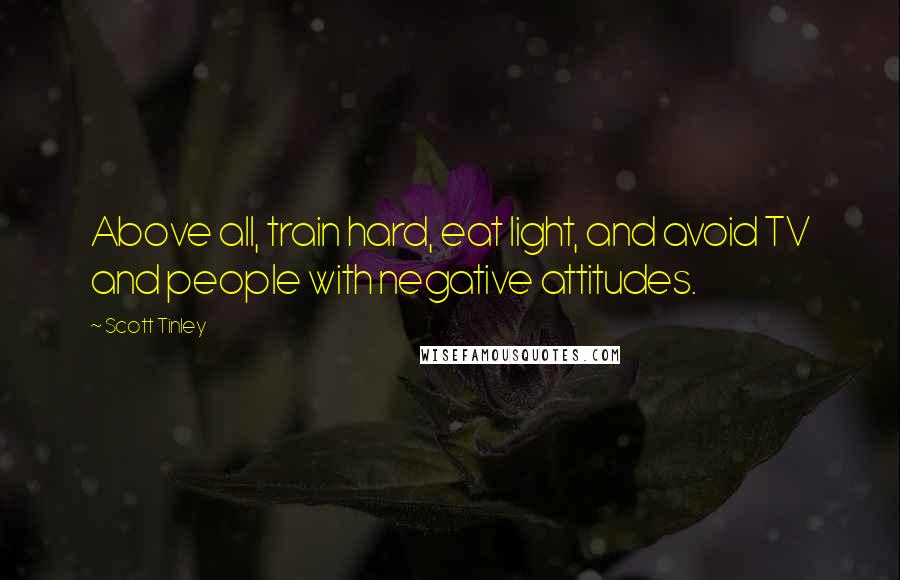 Scott Tinley Quotes: Above all, train hard, eat light, and avoid TV and people with negative attitudes.