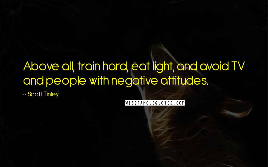 Scott Tinley Quotes: Above all, train hard, eat light, and avoid TV and people with negative attitudes.