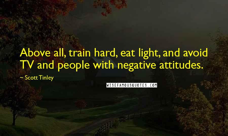 Scott Tinley Quotes: Above all, train hard, eat light, and avoid TV and people with negative attitudes.