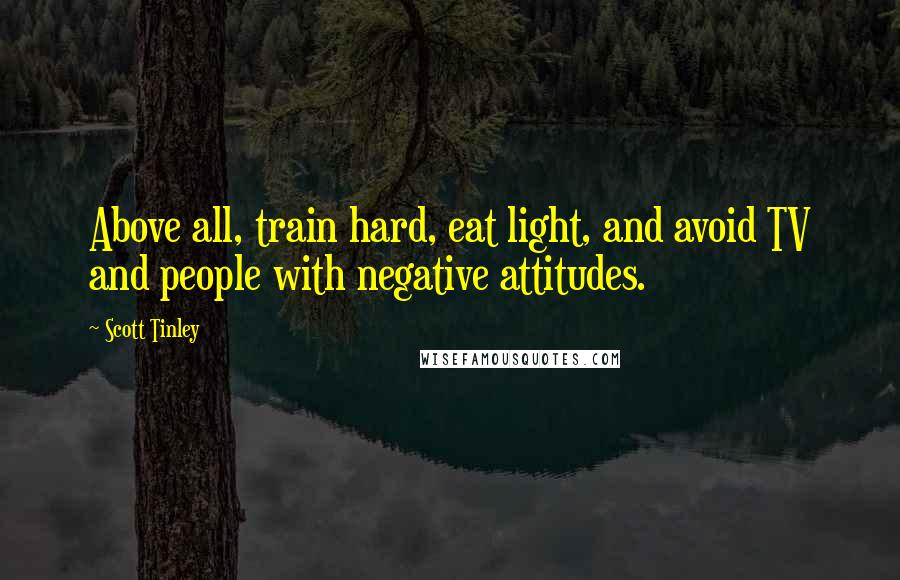 Scott Tinley Quotes: Above all, train hard, eat light, and avoid TV and people with negative attitudes.