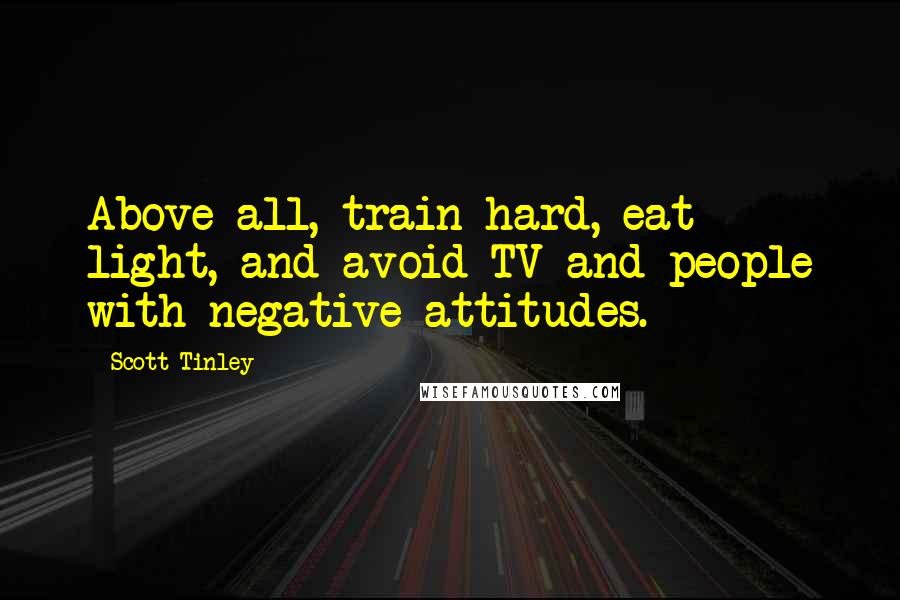 Scott Tinley Quotes: Above all, train hard, eat light, and avoid TV and people with negative attitudes.