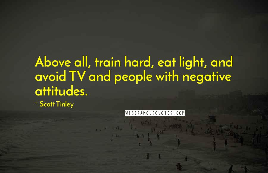 Scott Tinley Quotes: Above all, train hard, eat light, and avoid TV and people with negative attitudes.