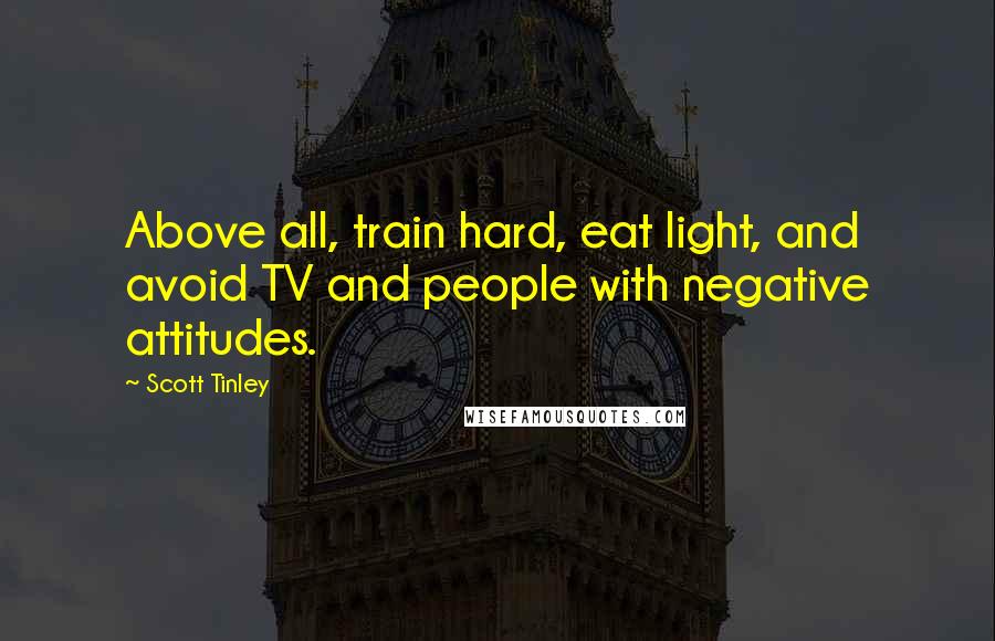 Scott Tinley Quotes: Above all, train hard, eat light, and avoid TV and people with negative attitudes.