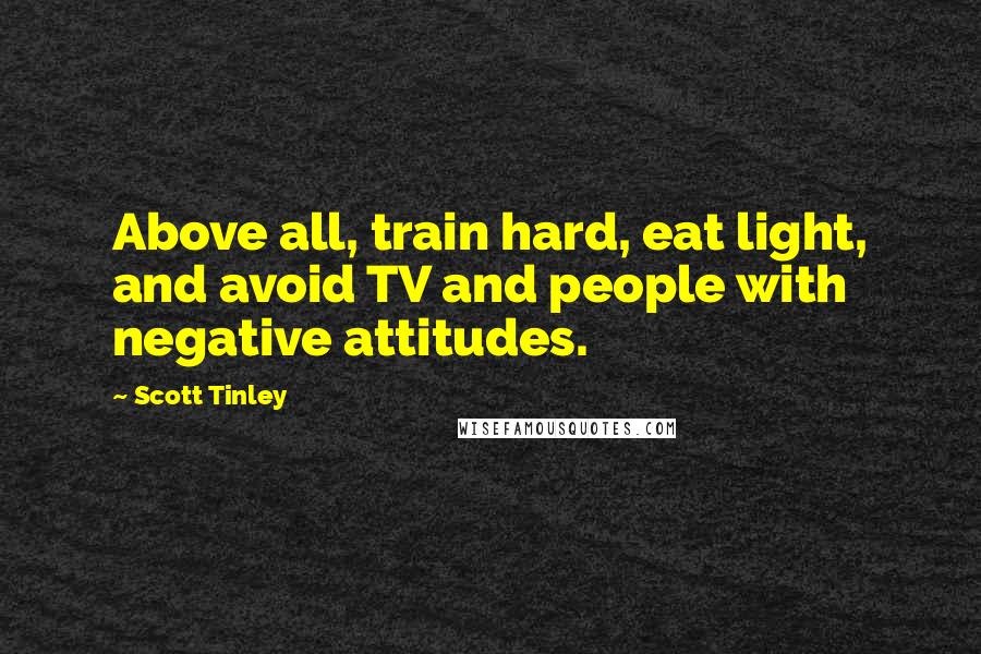 Scott Tinley Quotes: Above all, train hard, eat light, and avoid TV and people with negative attitudes.