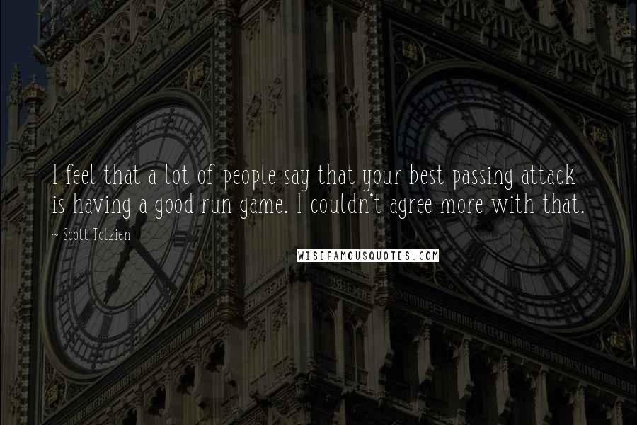 Scott Tolzien Quotes: I feel that a lot of people say that your best passing attack is having a good run game. I couldn't agree more with that.
