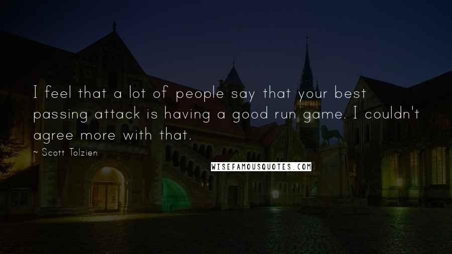 Scott Tolzien Quotes: I feel that a lot of people say that your best passing attack is having a good run game. I couldn't agree more with that.