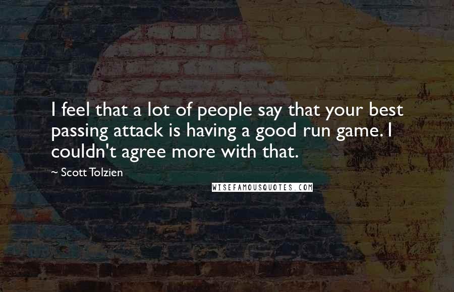 Scott Tolzien Quotes: I feel that a lot of people say that your best passing attack is having a good run game. I couldn't agree more with that.