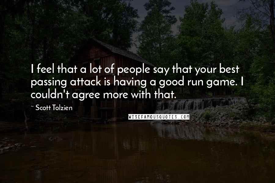 Scott Tolzien Quotes: I feel that a lot of people say that your best passing attack is having a good run game. I couldn't agree more with that.