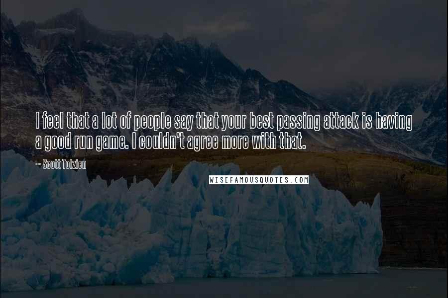 Scott Tolzien Quotes: I feel that a lot of people say that your best passing attack is having a good run game. I couldn't agree more with that.
