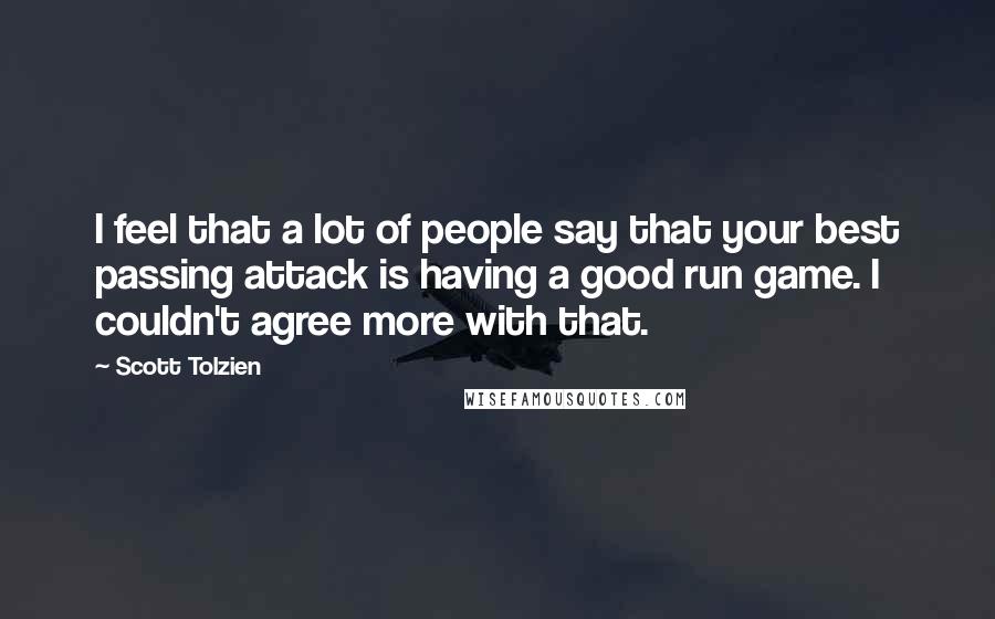 Scott Tolzien Quotes: I feel that a lot of people say that your best passing attack is having a good run game. I couldn't agree more with that.