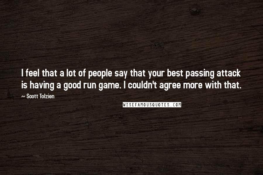 Scott Tolzien Quotes: I feel that a lot of people say that your best passing attack is having a good run game. I couldn't agree more with that.