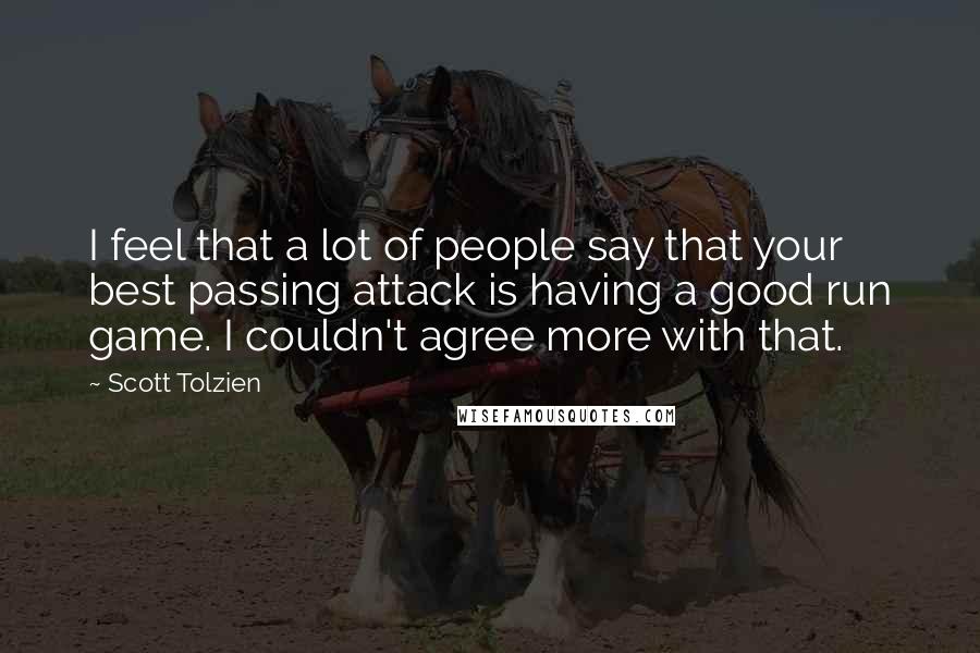 Scott Tolzien Quotes: I feel that a lot of people say that your best passing attack is having a good run game. I couldn't agree more with that.