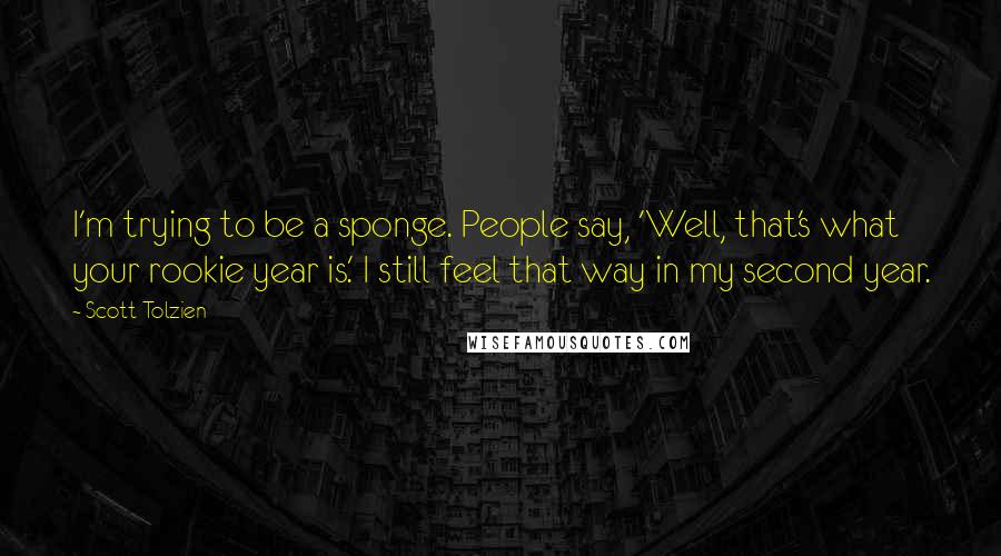 Scott Tolzien Quotes: I'm trying to be a sponge. People say, 'Well, that's what your rookie year is.' I still feel that way in my second year.