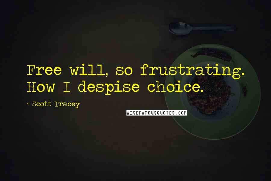 Scott Tracey Quotes: Free will, so frustrating. How I despise choice.