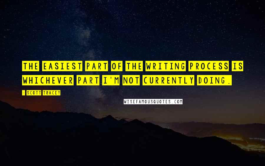 Scott Tracey Quotes: The easiest part of the writing process is whichever part I'm not currently doing.