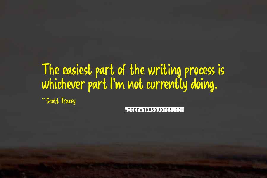 Scott Tracey Quotes: The easiest part of the writing process is whichever part I'm not currently doing.